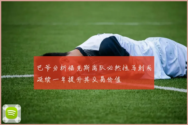 巴爷分析福克斯离队必然性马刺或延续一年提升其交易价值