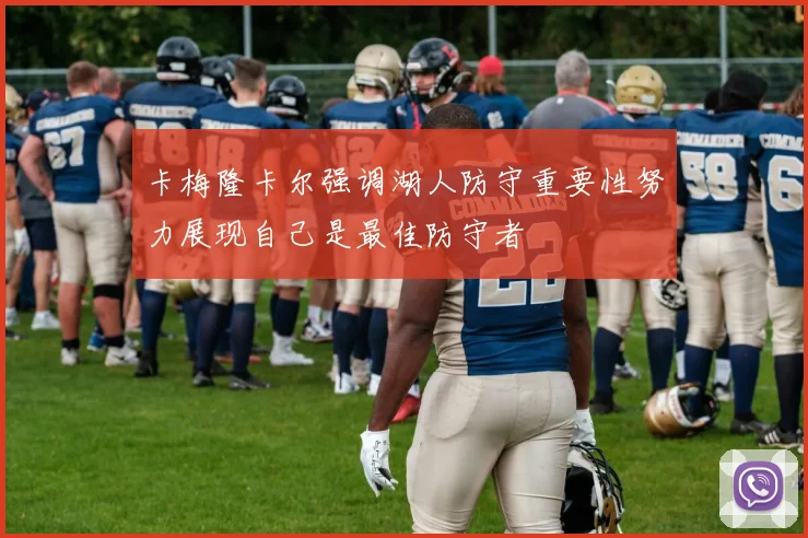 卡梅隆卡尔强调湖人防守重要性努力展现自己是最佳防守者