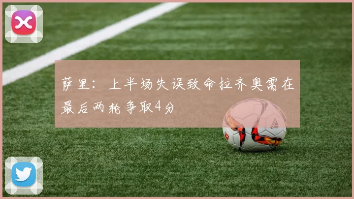 萨里：上半场失误致命拉齐奥需在最后两轮争取4分