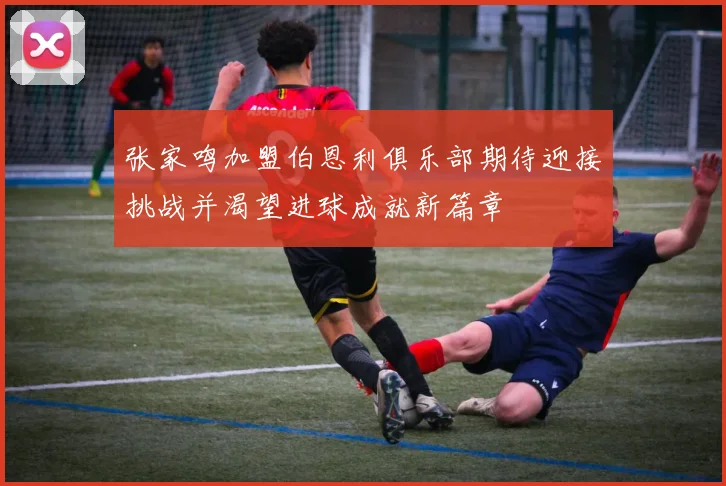 张家鸣加盟伯恩利俱乐部期待迎接挑战并渴望进球成就新篇章