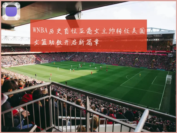 WNBA历史首位亚裔女主帅转任美国女篮助教开启新篇章