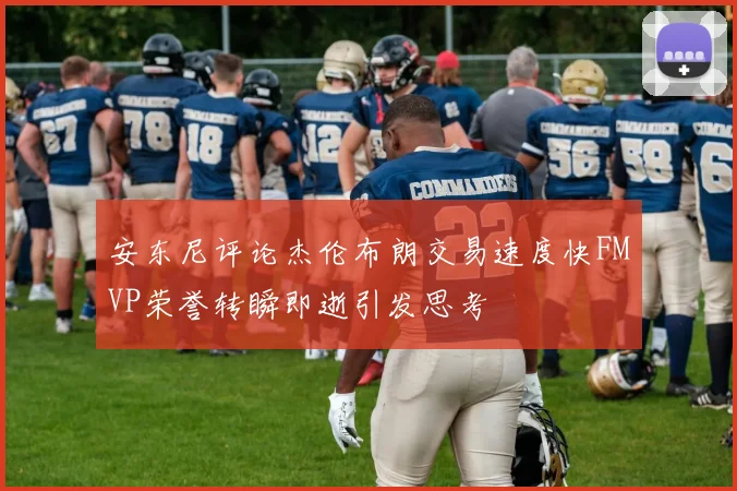安东尼评论杰伦布朗交易速度快FMVP荣誉转瞬即逝引发思考