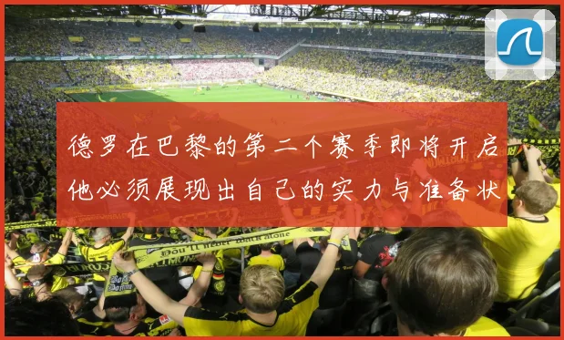 德罗在巴黎的第二个赛季即将开启他必须展现出自己的实力与准备状态