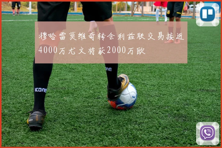 穆哈雷莫维奇转会利兹联交易接近4000万尤文将获2000万欧