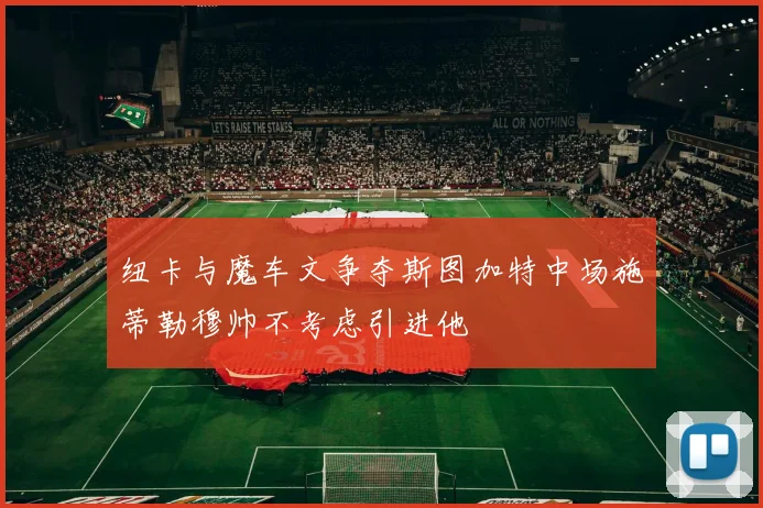 纽卡与魔车文争夺斯图加特中场施蒂勒穆帅不考虑引进他